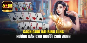 Cách Chơi Bài Binh Lủng - Hướng Dẫn Cho Người Chơi AO88