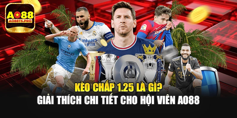 Kèo Chấp 1.25 Là Gì? Giải Thích Chi Tiết Cho Hội Viên AO88