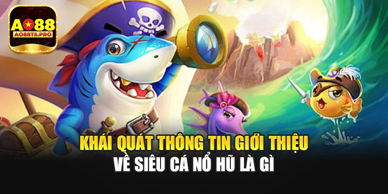 Khái quát thông tin giới thiệu về siêu cá nổ hũ là gì